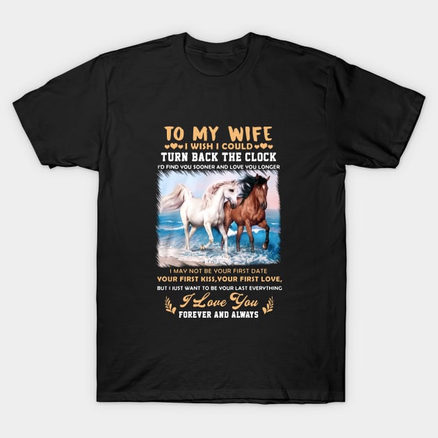 To My Wife I Wish I Could Turn Back The Clock I May Not Be Your First Date Your First Kiss Your First Love Horse T-Shirt by dieukieu81
